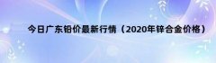 今日广东铅价最新行情（2020年锌合金价格）