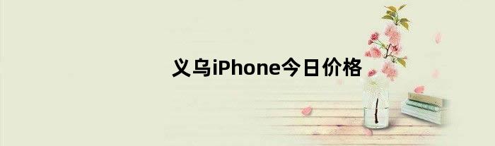 义乌iPhone今日价格