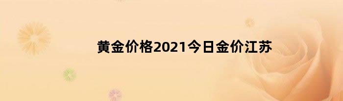 黄金价格2021今日金价江苏