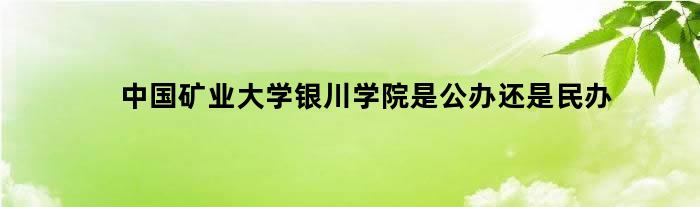 中国矿业大学银川学院是公办还是民办