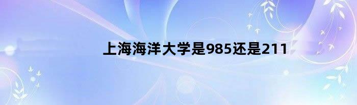 上海海洋大学是985还是211