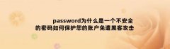 password为什么是一个不安全的密码如何保护您的账户免遭黑客攻击