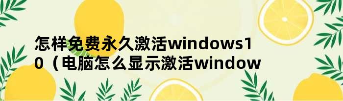 怎样免费永久激活windows10（电脑怎么显示激活windows）