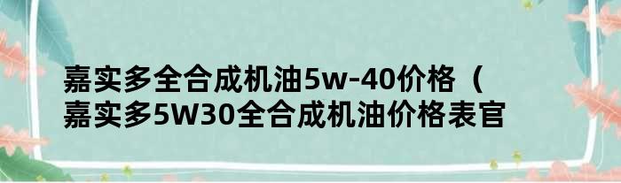 嘉实多全合成机油5w-40价格（嘉实多5W30全合成机油价格表官网）