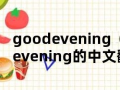 goodevening（goodevening的中文翻译）