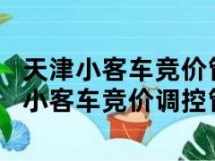 天津小客车竞价管理信息系统（天津小客车竞价调控管理信息系统登录）