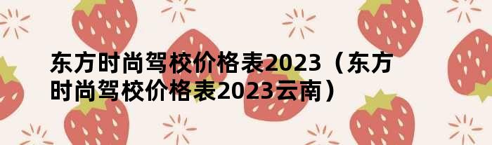 东方时尚驾校价格表2023（东方时尚驾校价格表2023云南）