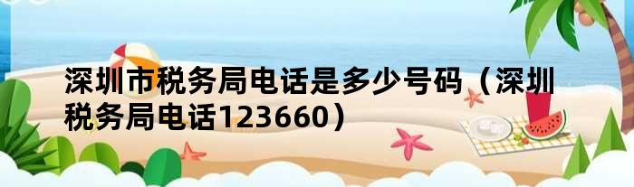 深圳市税务局电话是多少号码（深圳税务局电话123660）