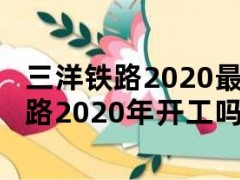 三洋铁路2020最新进展（三洋铁路2020年开工吗）