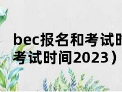 bec报名和考试时间（bec报名考试时间2023）