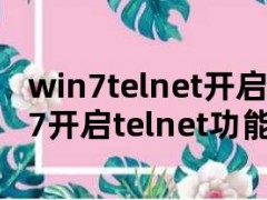 win7telnet开启（win7开启telnet功能）
